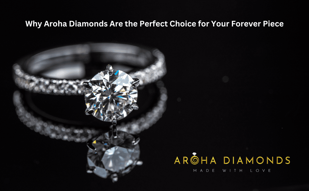 Why Aroha Diamonds Are the Perfect Choice for Your Forever Piece